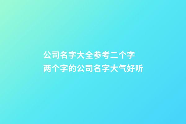 公司名字大全参考二个字 两个字的公司名字大气好听